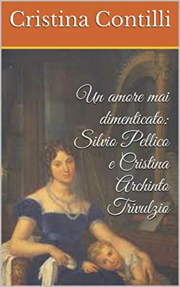 Un amore mai dimenticato: Silvio Pellico e Cristina Archinto Trivulzio